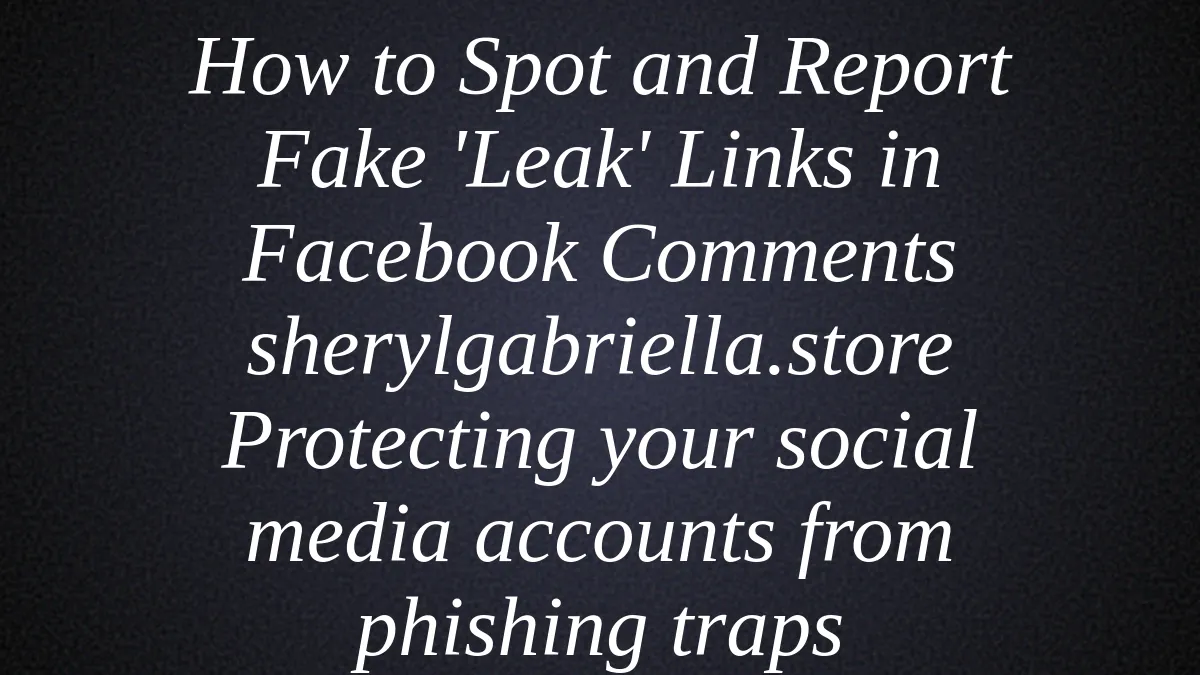 How to Spot and Report Fake 'Leak' Links in Facebook Comments