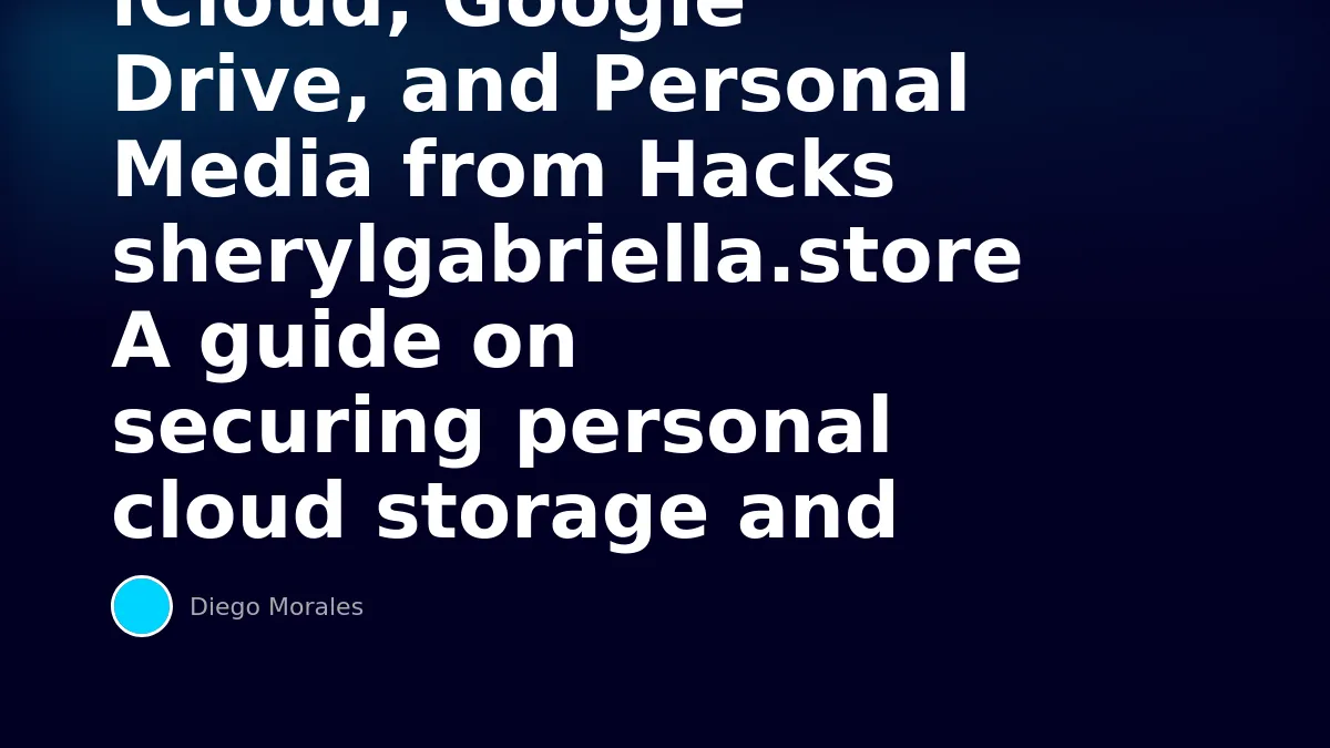 How to Secure Your iCloud, Google Drive, and Personal Media from Hacks